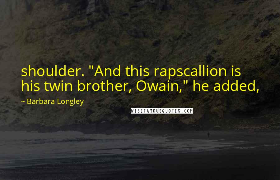 Barbara Longley Quotes: shoulder. "And this rapscallion is his twin brother, Owain," he added,