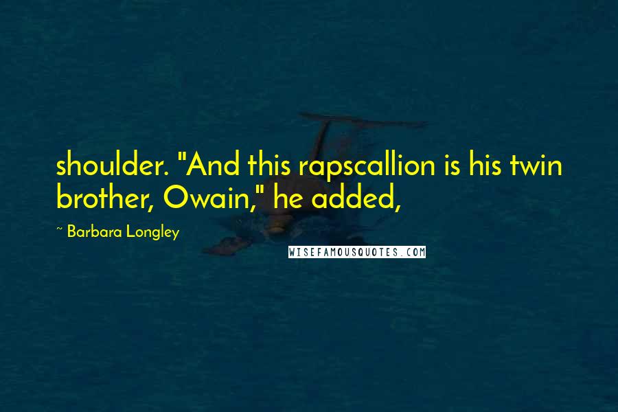 Barbara Longley Quotes: shoulder. "And this rapscallion is his twin brother, Owain," he added,