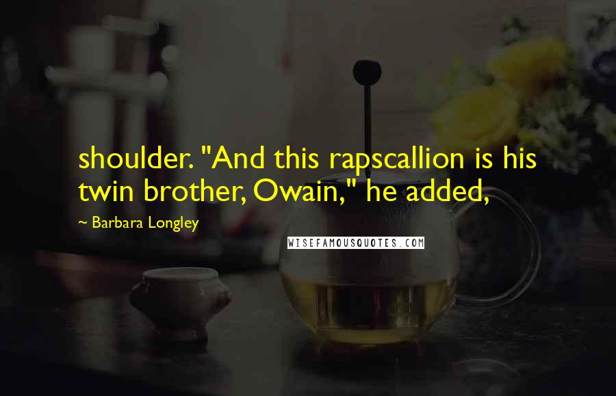 Barbara Longley Quotes: shoulder. "And this rapscallion is his twin brother, Owain," he added,