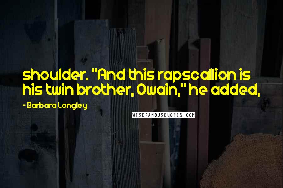 Barbara Longley Quotes: shoulder. "And this rapscallion is his twin brother, Owain," he added,