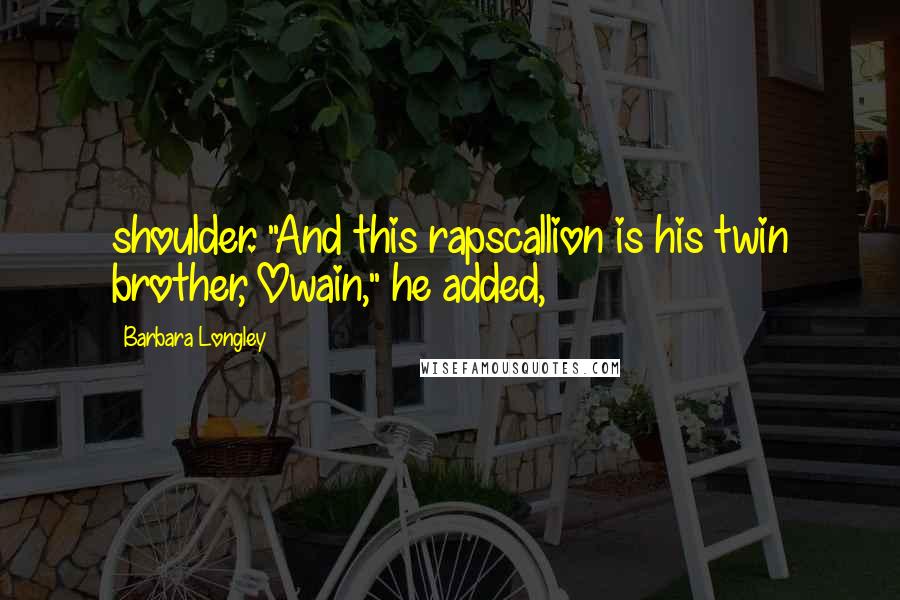 Barbara Longley Quotes: shoulder. "And this rapscallion is his twin brother, Owain," he added,