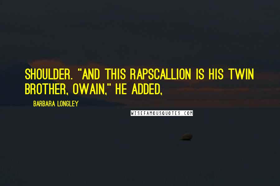 Barbara Longley Quotes: shoulder. "And this rapscallion is his twin brother, Owain," he added,