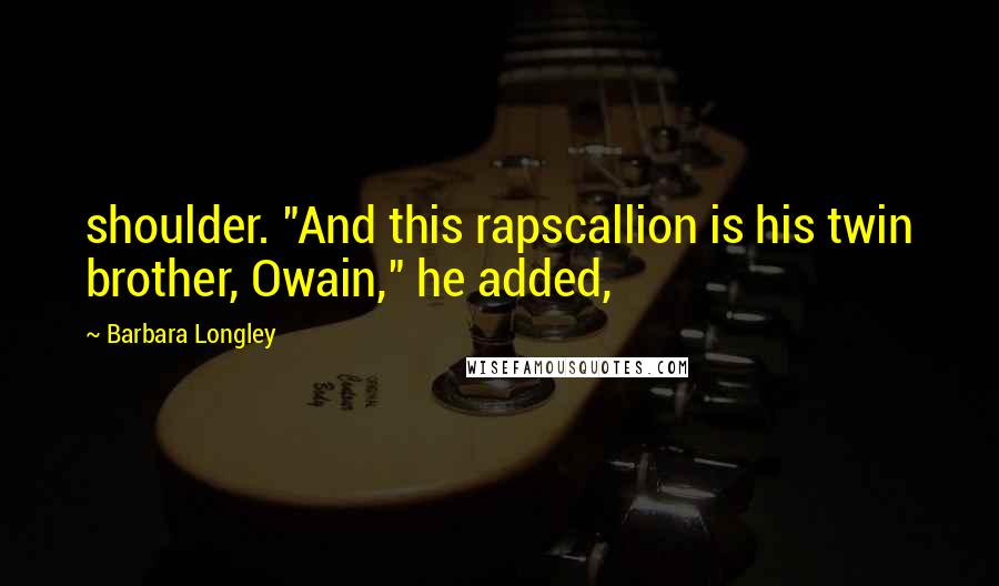 Barbara Longley Quotes: shoulder. "And this rapscallion is his twin brother, Owain," he added,