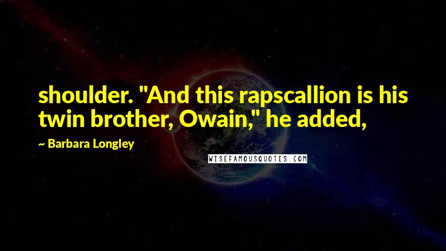 Barbara Longley Quotes: shoulder. "And this rapscallion is his twin brother, Owain," he added,