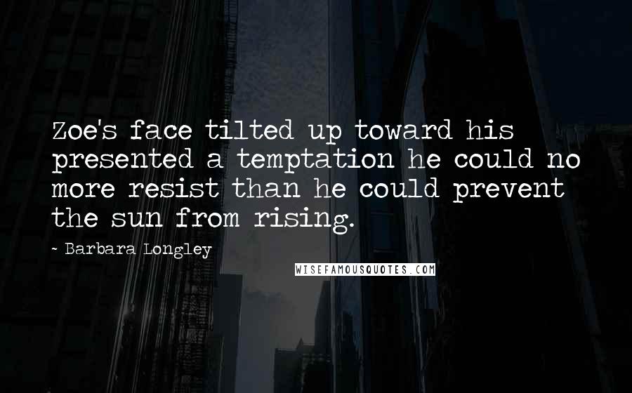 Barbara Longley Quotes: Zoe's face tilted up toward his presented a temptation he could no more resist than he could prevent the sun from rising.