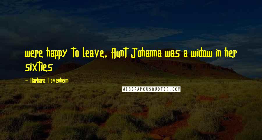 Barbara Lovenheim Quotes: were happy to leave. Aunt Johanna was a widow in her sixties