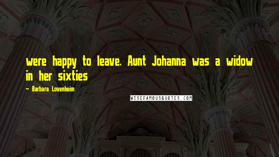 Barbara Lovenheim Quotes: were happy to leave. Aunt Johanna was a widow in her sixties