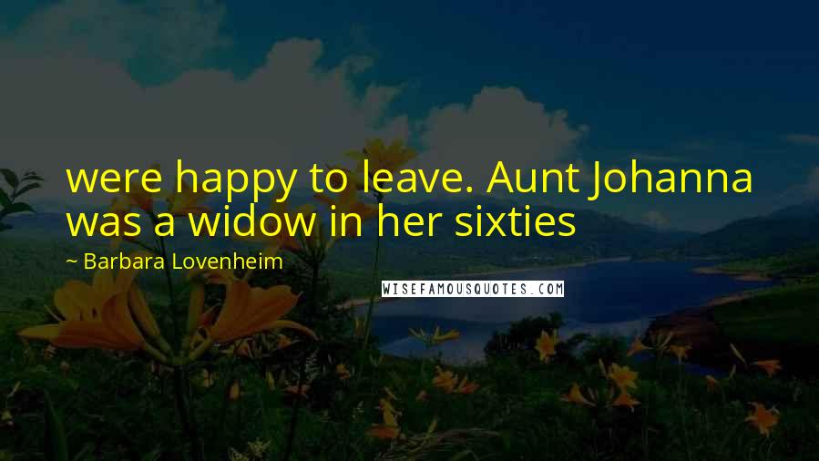 Barbara Lovenheim Quotes: were happy to leave. Aunt Johanna was a widow in her sixties