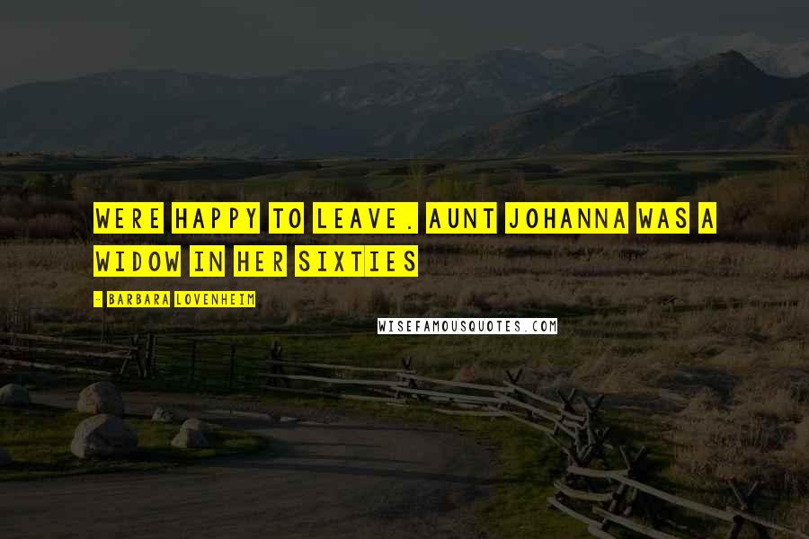 Barbara Lovenheim Quotes: were happy to leave. Aunt Johanna was a widow in her sixties