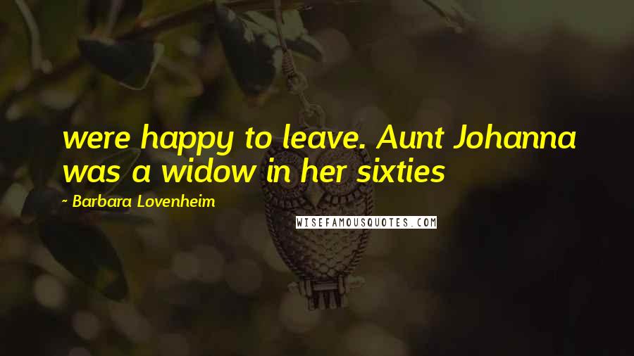 Barbara Lovenheim Quotes: were happy to leave. Aunt Johanna was a widow in her sixties