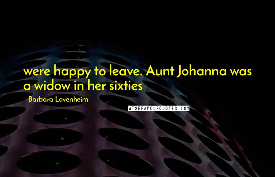 Barbara Lovenheim Quotes: were happy to leave. Aunt Johanna was a widow in her sixties
