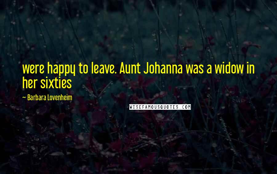 Barbara Lovenheim Quotes: were happy to leave. Aunt Johanna was a widow in her sixties