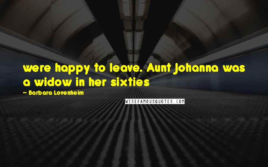 Barbara Lovenheim Quotes: were happy to leave. Aunt Johanna was a widow in her sixties