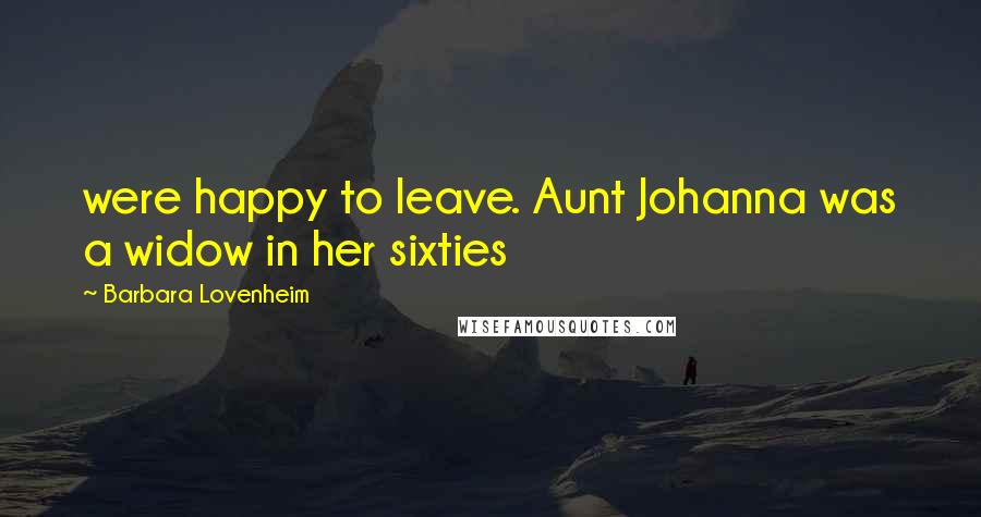 Barbara Lovenheim Quotes: were happy to leave. Aunt Johanna was a widow in her sixties