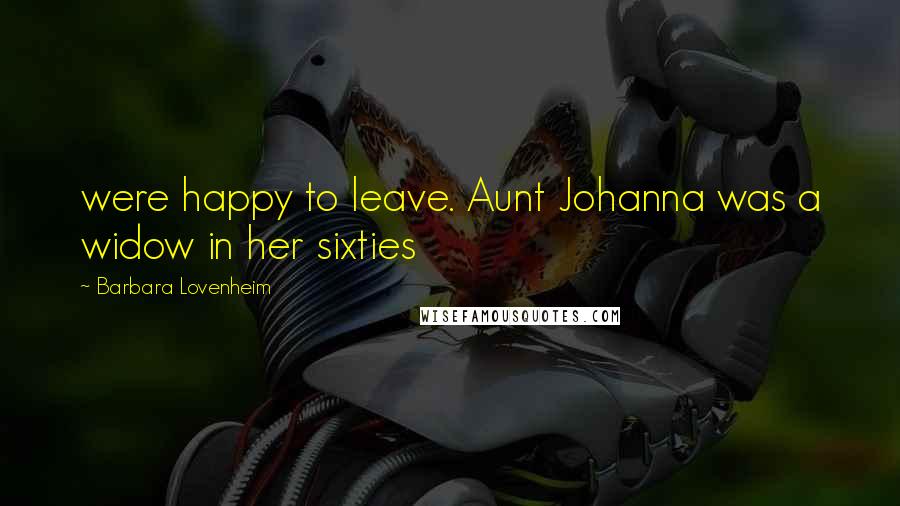 Barbara Lovenheim Quotes: were happy to leave. Aunt Johanna was a widow in her sixties