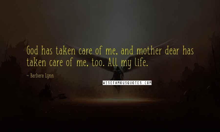 Barbara Lynn Quotes: God has taken care of me, and mother dear has taken care of me, too. All my life.