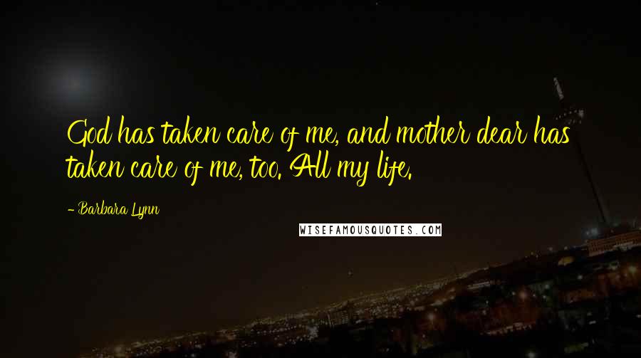 Barbara Lynn Quotes: God has taken care of me, and mother dear has taken care of me, too. All my life.