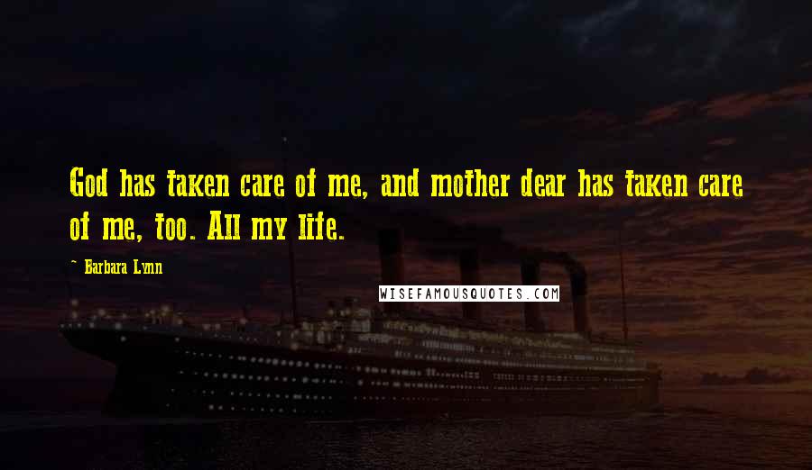 Barbara Lynn Quotes: God has taken care of me, and mother dear has taken care of me, too. All my life.