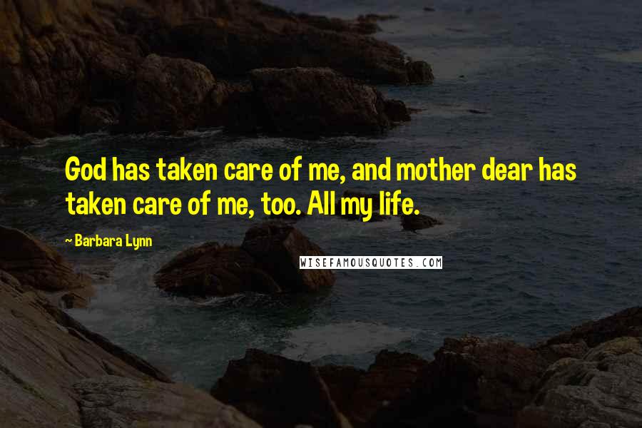 Barbara Lynn Quotes: God has taken care of me, and mother dear has taken care of me, too. All my life.