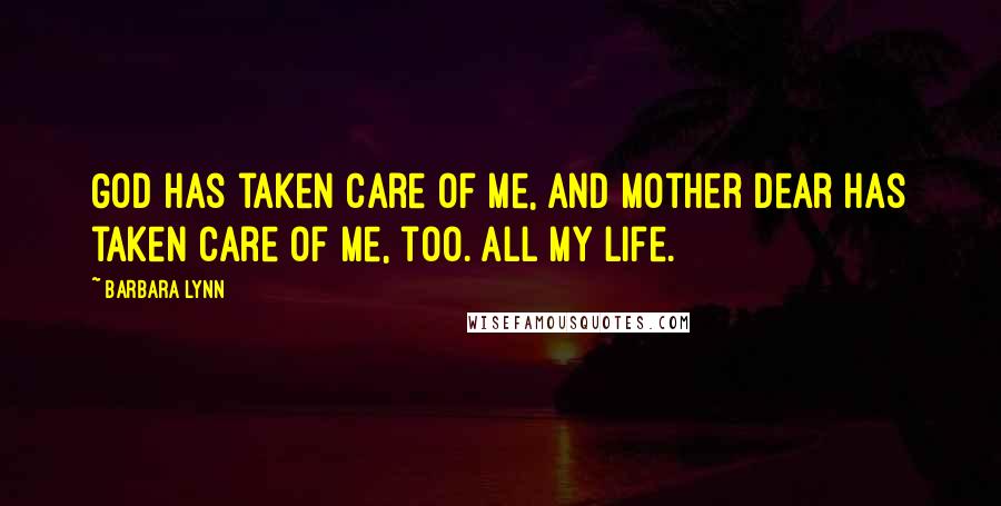 Barbara Lynn Quotes: God has taken care of me, and mother dear has taken care of me, too. All my life.