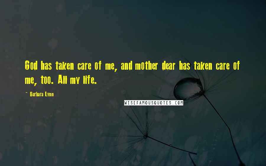 Barbara Lynn Quotes: God has taken care of me, and mother dear has taken care of me, too. All my life.