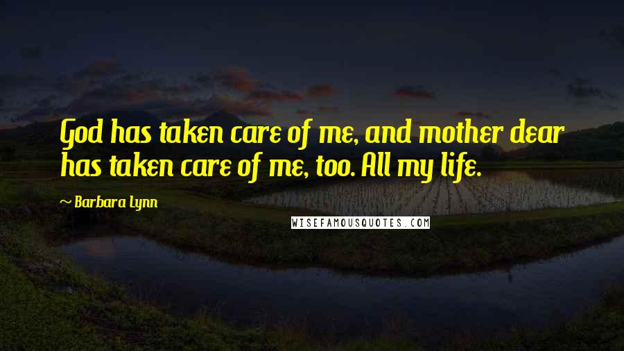 Barbara Lynn Quotes: God has taken care of me, and mother dear has taken care of me, too. All my life.