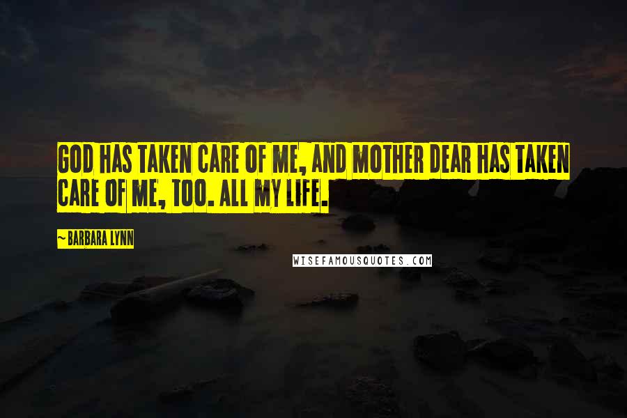 Barbara Lynn Quotes: God has taken care of me, and mother dear has taken care of me, too. All my life.