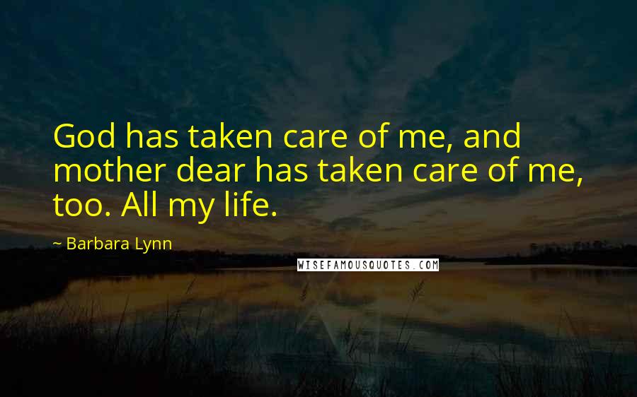 Barbara Lynn Quotes: God has taken care of me, and mother dear has taken care of me, too. All my life.