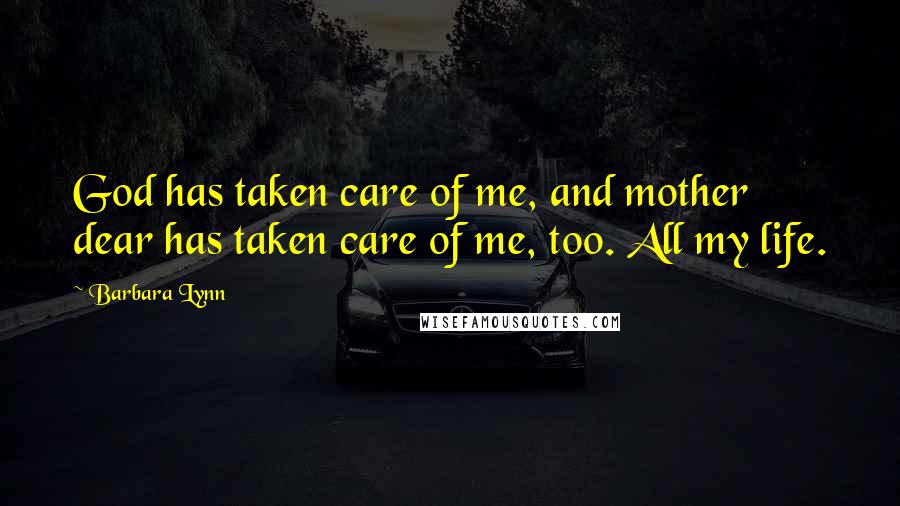 Barbara Lynn Quotes: God has taken care of me, and mother dear has taken care of me, too. All my life.