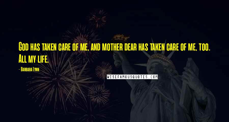 Barbara Lynn Quotes: God has taken care of me, and mother dear has taken care of me, too. All my life.