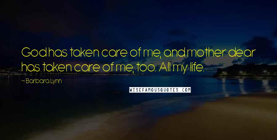 Barbara Lynn Quotes: God has taken care of me, and mother dear has taken care of me, too. All my life.