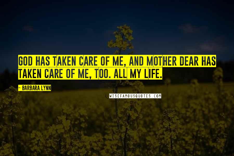 Barbara Lynn Quotes: God has taken care of me, and mother dear has taken care of me, too. All my life.