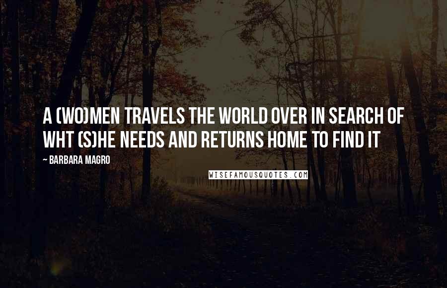 Barbara Magro Quotes: A (wo)men travels the world over in search of wht (s)he needs and returns home to find it