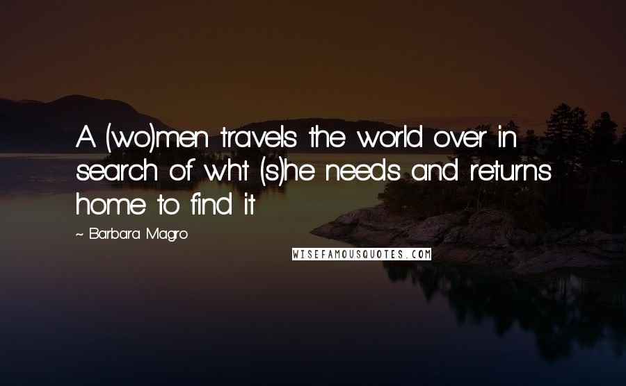 Barbara Magro Quotes: A (wo)men travels the world over in search of wht (s)he needs and returns home to find it
