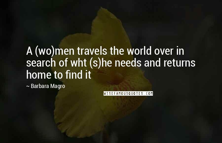 Barbara Magro Quotes: A (wo)men travels the world over in search of wht (s)he needs and returns home to find it