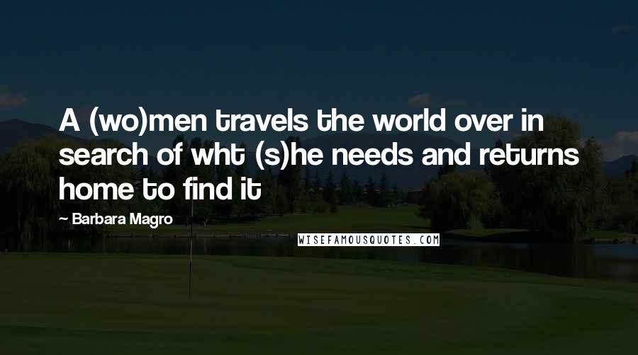 Barbara Magro Quotes: A (wo)men travels the world over in search of wht (s)he needs and returns home to find it