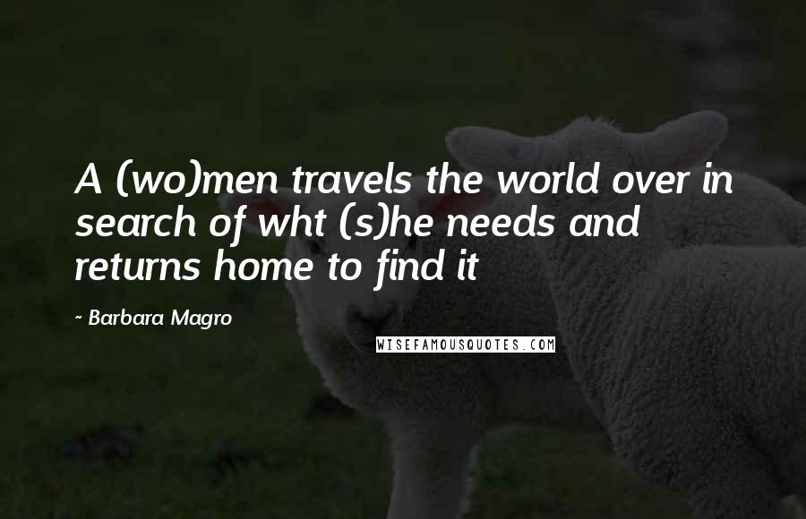 Barbara Magro Quotes: A (wo)men travels the world over in search of wht (s)he needs and returns home to find it