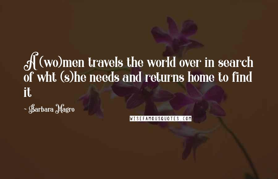 Barbara Magro Quotes: A (wo)men travels the world over in search of wht (s)he needs and returns home to find it
