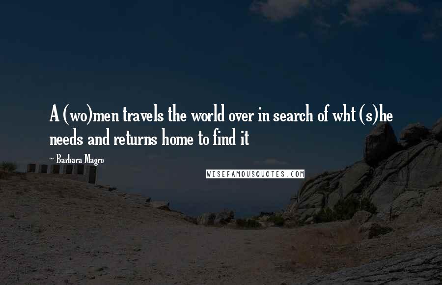 Barbara Magro Quotes: A (wo)men travels the world over in search of wht (s)he needs and returns home to find it