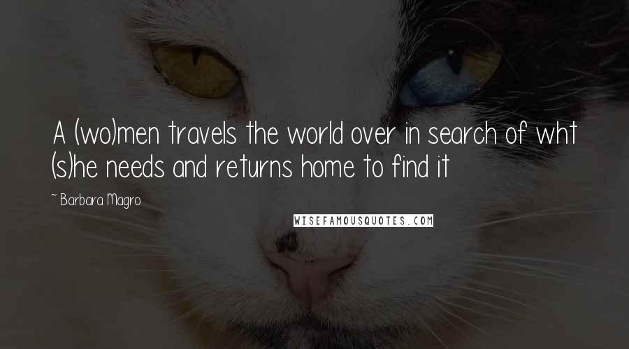 Barbara Magro Quotes: A (wo)men travels the world over in search of wht (s)he needs and returns home to find it