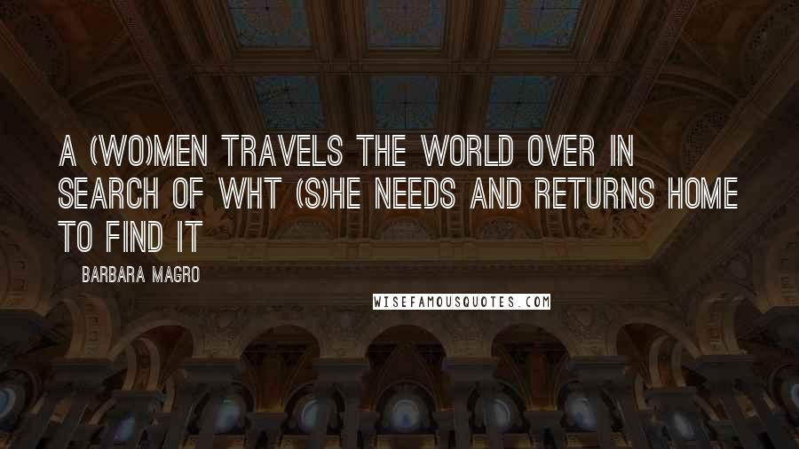 Barbara Magro Quotes: A (wo)men travels the world over in search of wht (s)he needs and returns home to find it