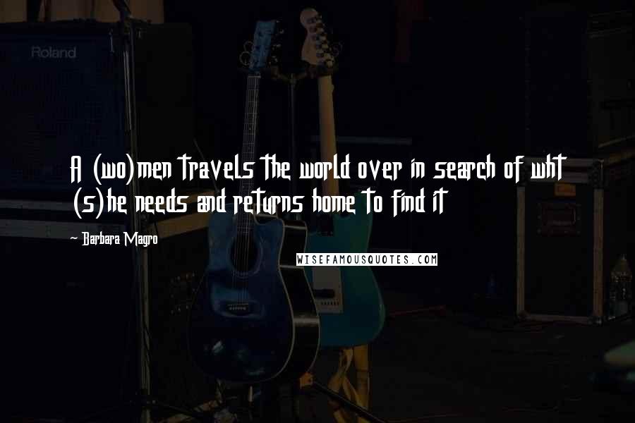Barbara Magro Quotes: A (wo)men travels the world over in search of wht (s)he needs and returns home to find it