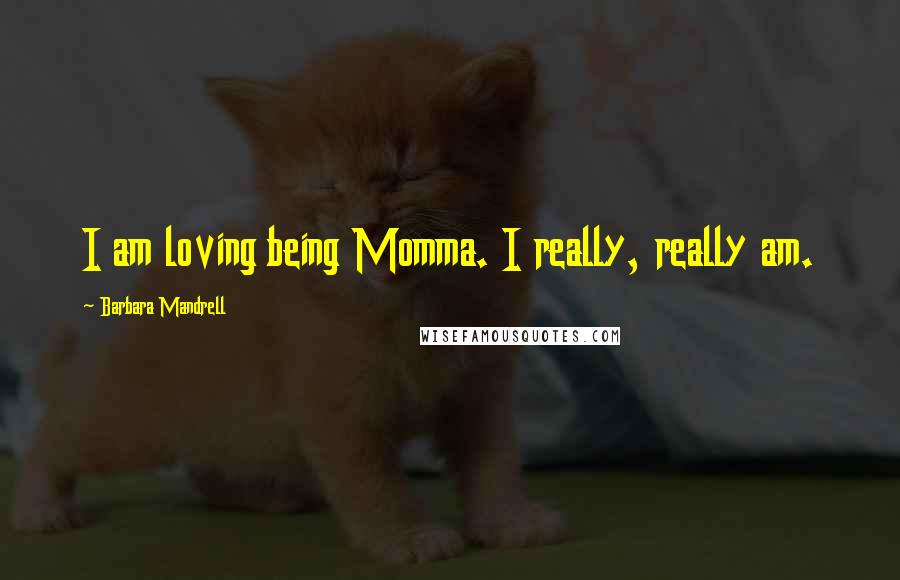 Barbara Mandrell Quotes: I am loving being Momma. I really, really am.