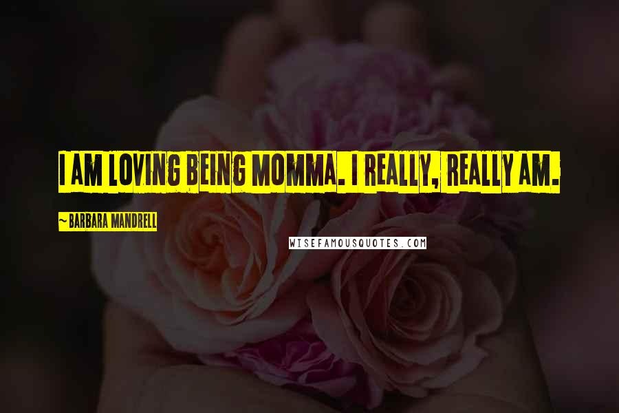 Barbara Mandrell Quotes: I am loving being Momma. I really, really am.