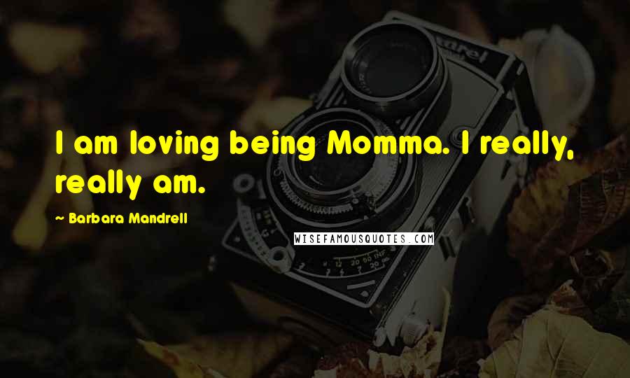 Barbara Mandrell Quotes: I am loving being Momma. I really, really am.