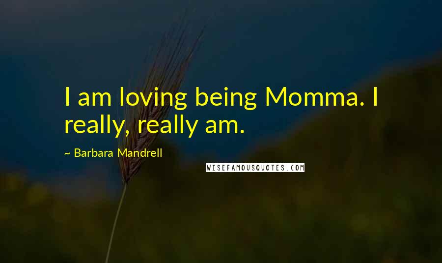 Barbara Mandrell Quotes: I am loving being Momma. I really, really am.
