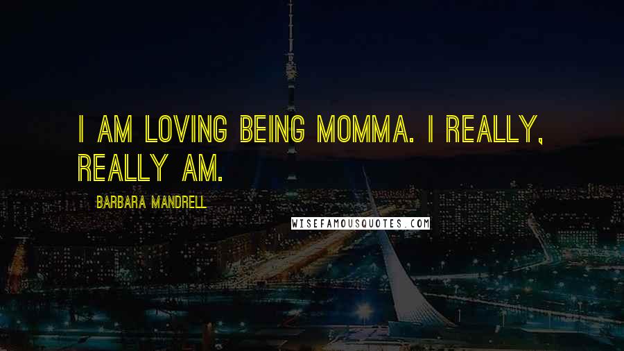 Barbara Mandrell Quotes: I am loving being Momma. I really, really am.