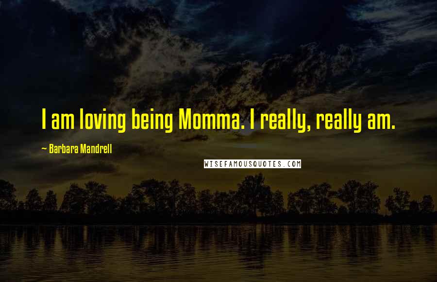 Barbara Mandrell Quotes: I am loving being Momma. I really, really am.