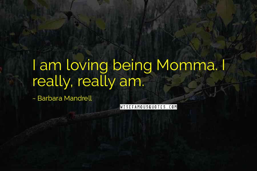 Barbara Mandrell Quotes: I am loving being Momma. I really, really am.