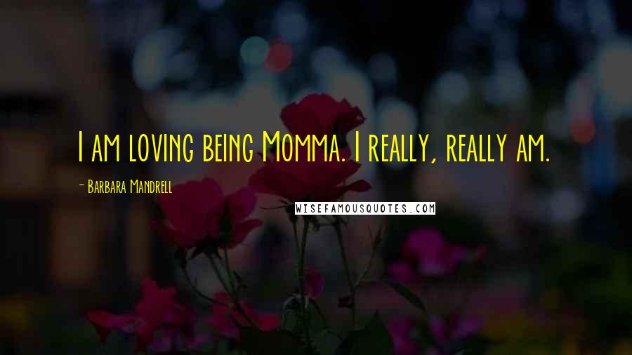 Barbara Mandrell Quotes: I am loving being Momma. I really, really am.